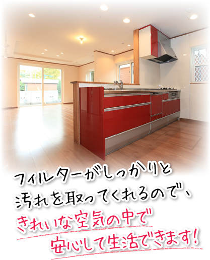 フィルターがしっかりと汚れを取ってくれるので、きれいな空気の中で安心して生活できます!