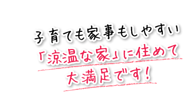 子育ても家事もしやすい「涼温な家」に住めて大満足です!
