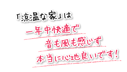 「涼温な家」は一年中快適で音も風も感じず本当に心地良いです!